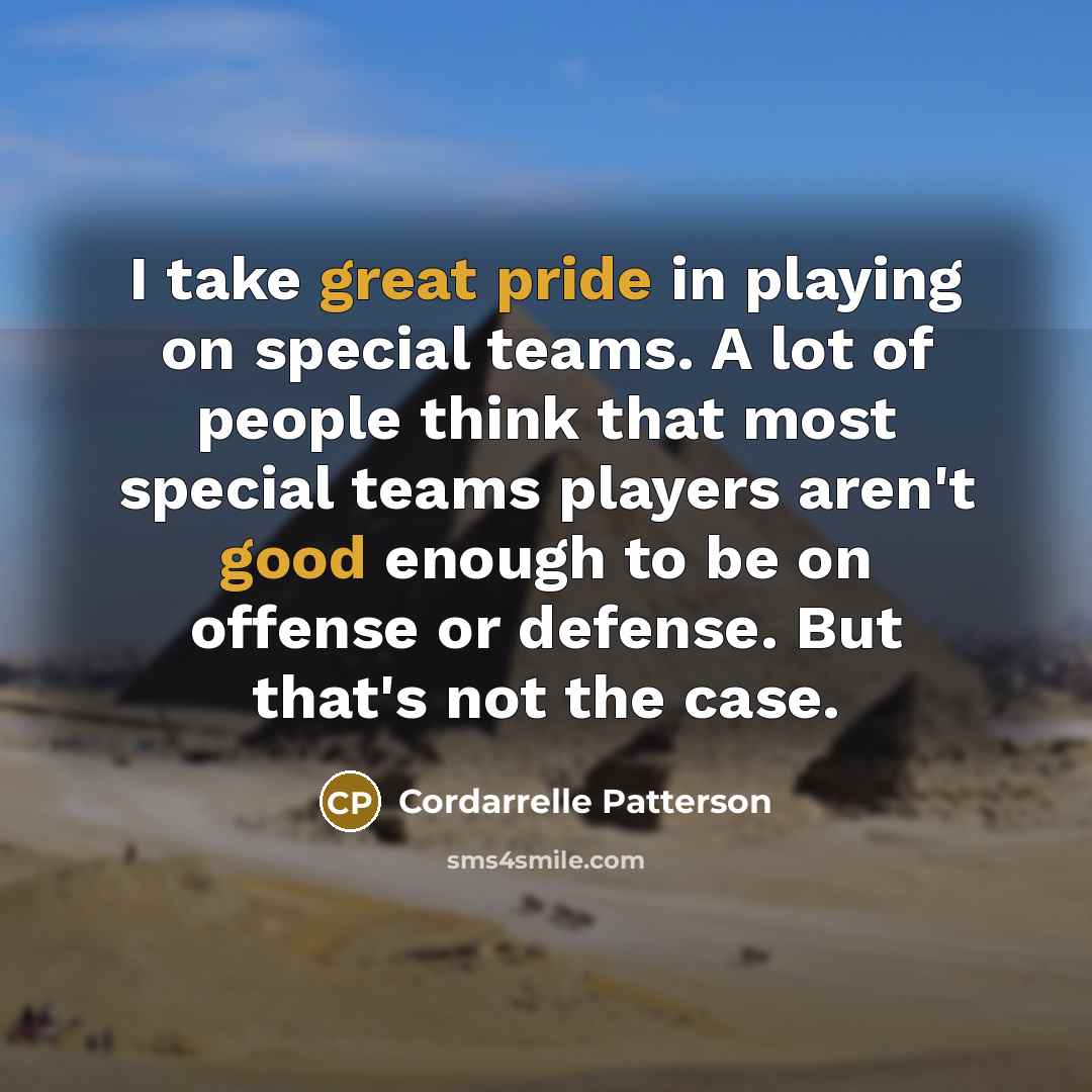 “I take great pride in playing on special teams. A lot of people think that most special teams players aren't good enough to be on offense or defense. But that's not the case.” quote by Cordarrelle Patterson