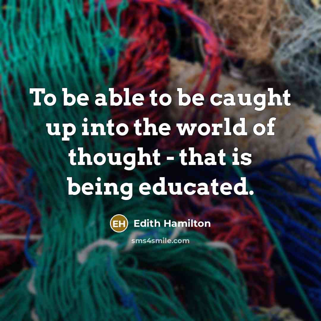 “To be able to be caught up into the world of thought - that is being educated.” quote by Edith Hamilton
