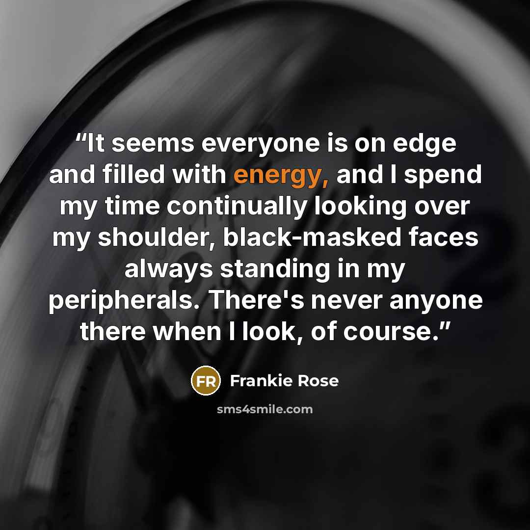 “It seems everyone is on edge and filled with energy, and I spend my time continually looking over my shoulder, black-masked faces always standing in my peripherals. There's never anyone there when I look, of course.” quote by Frankie Rose