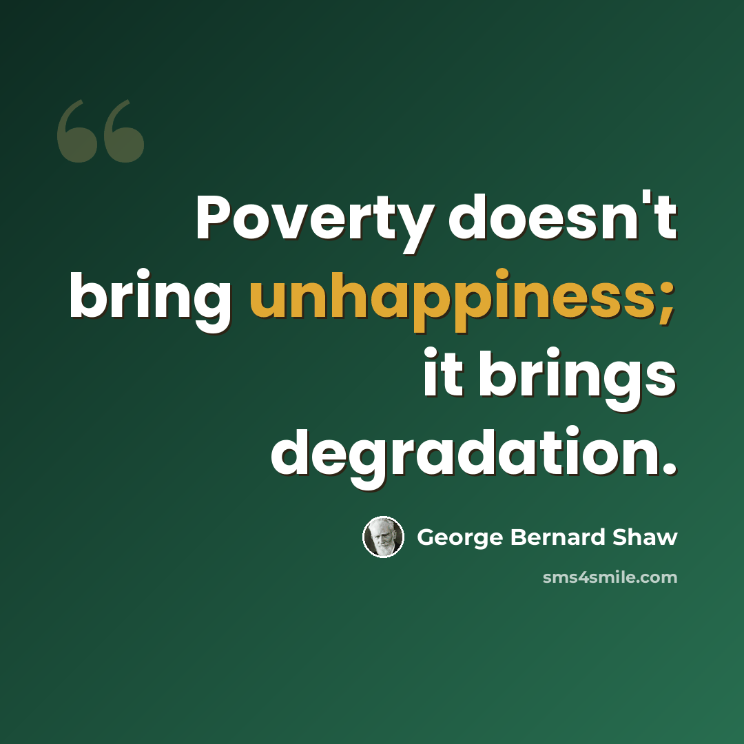 “Poverty doesn't bring unhappiness; it brings degradation.” quote by George Bernard Shaw