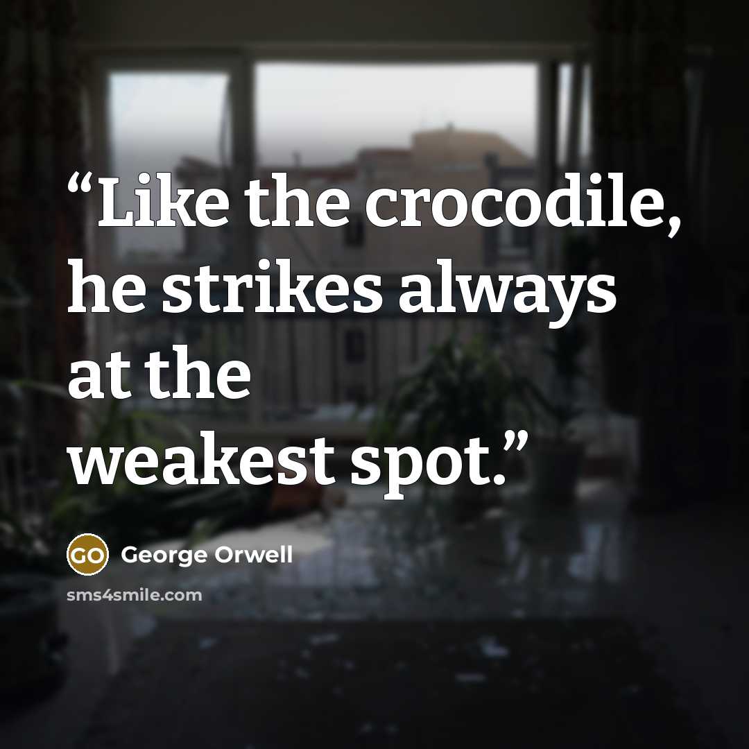 “Like the crocodile, he strikes always at the weakest spot.” quote by George Orwell