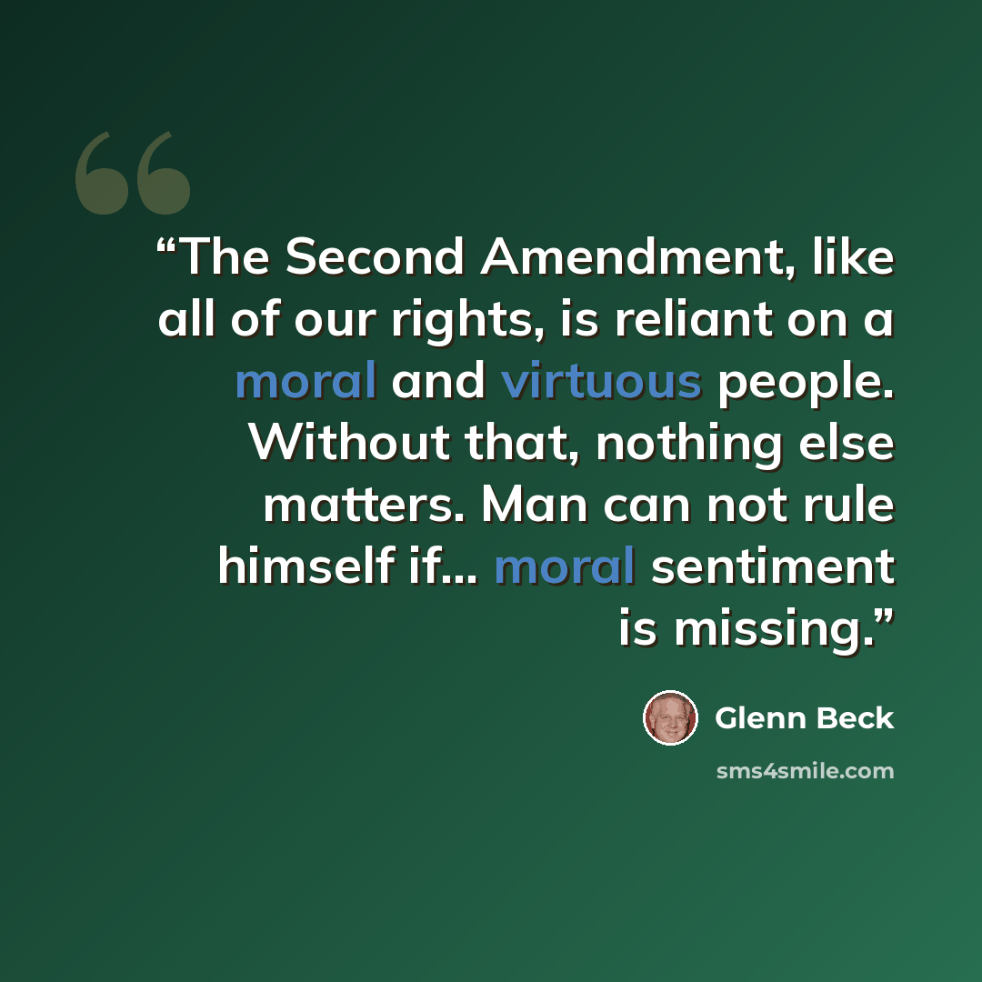 “The Second Amendment, like all of our rights, is reliant on a moral and virtuous people. Without that, nothing else matters. Man can not rule himself if... moral sentiment is missing.” quote by Glenn Beck