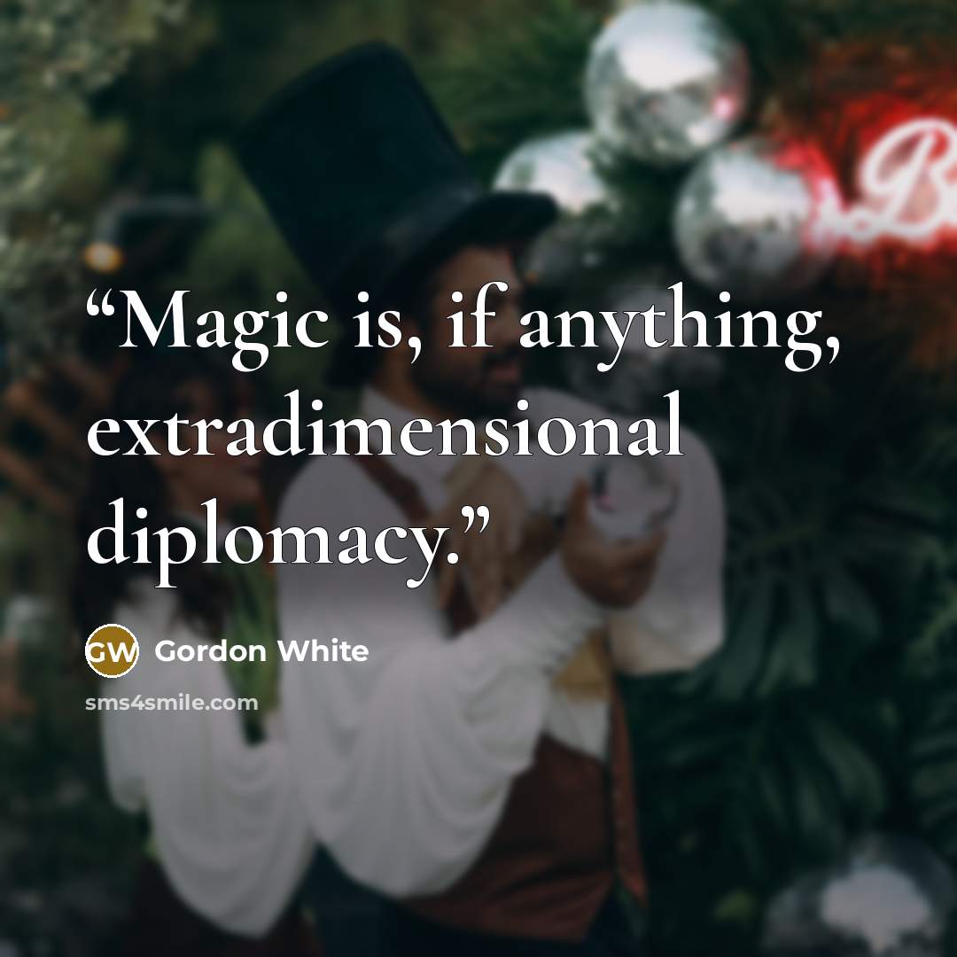 “Magic is, if anything, extradimensional diplomacy.” quote by Gordon White