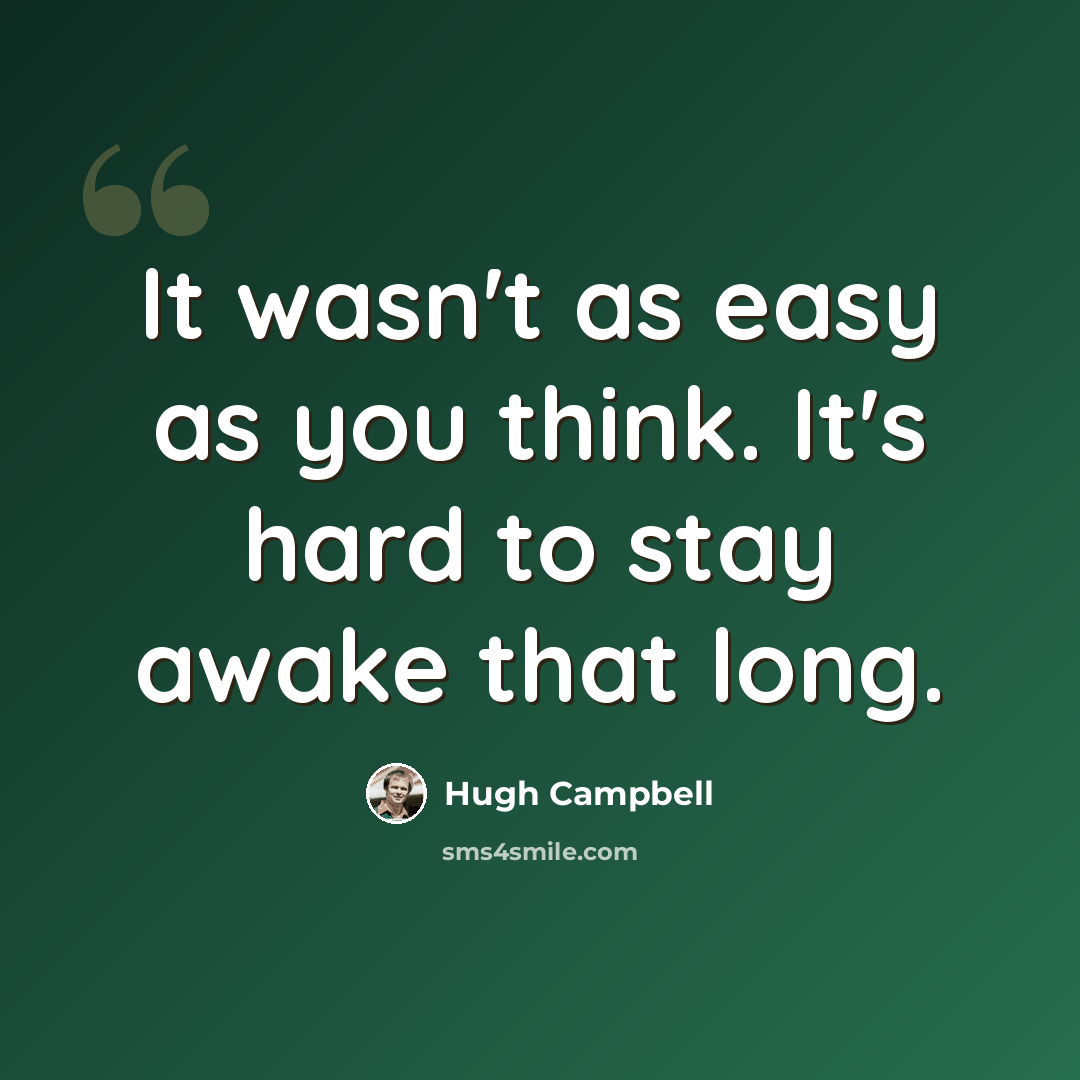 “It wasn't as easy as you think. It's hard to stay awake that long.” quote by Hugh Campbell