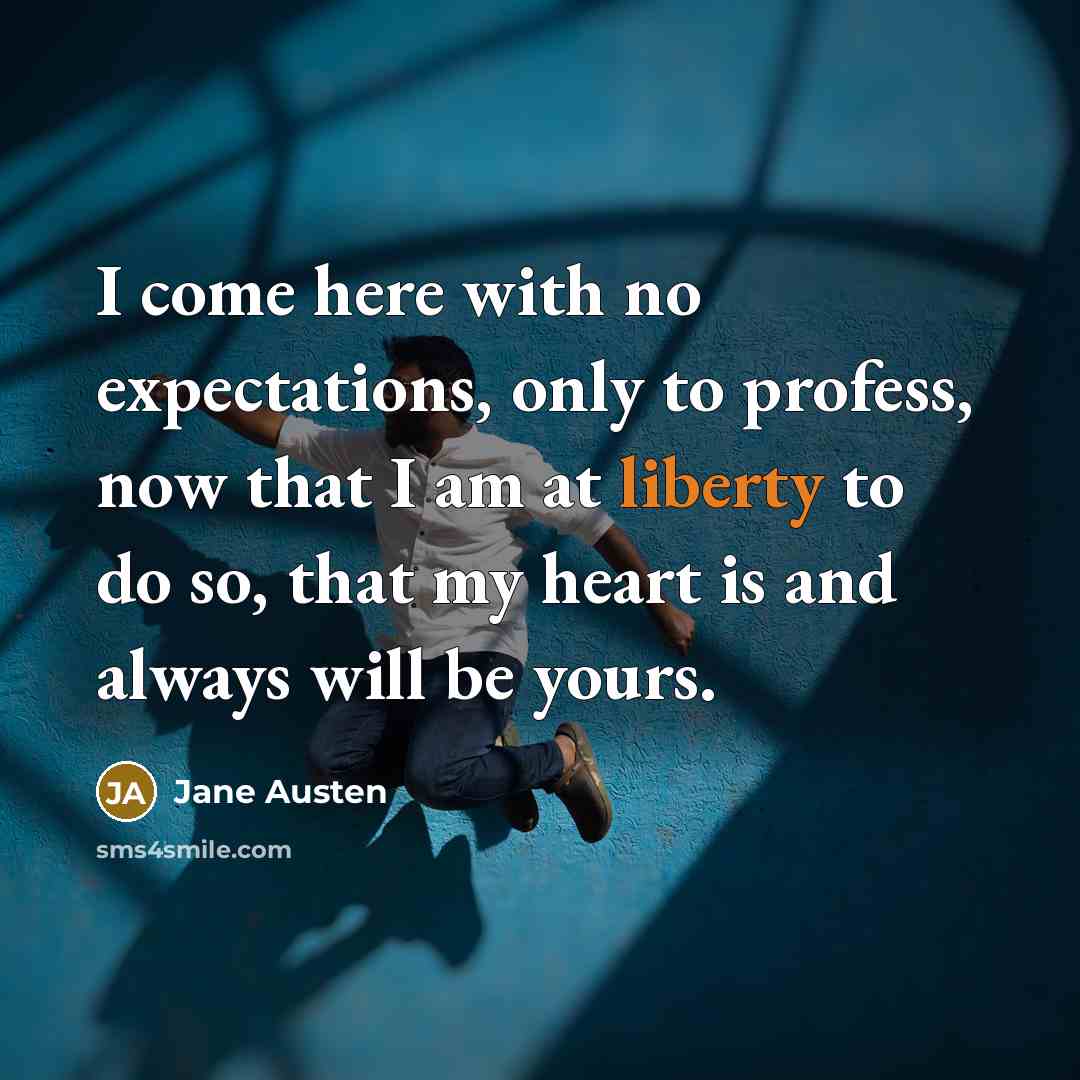 “I come here with no expectations, only to profess, now that I am at liberty to do so, that my heart is and always will be yours.” quote by Jane Austen