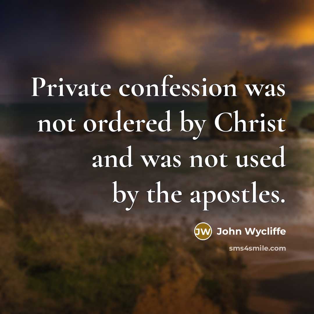 “Private confession was not ordered by Christ and was not used by the apostles.” quote by John Wycliffe