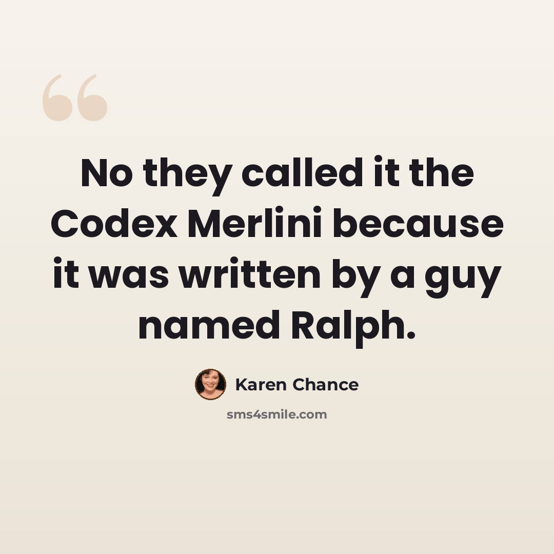“No they called it the Codex Merlini because it was written by a guy named Ralph.” quote by Karen Chance