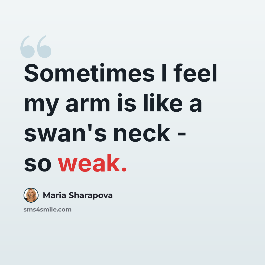 “Sometimes I feel my arm is like a swan's neck - so weak.” quote by Maria Sharapova