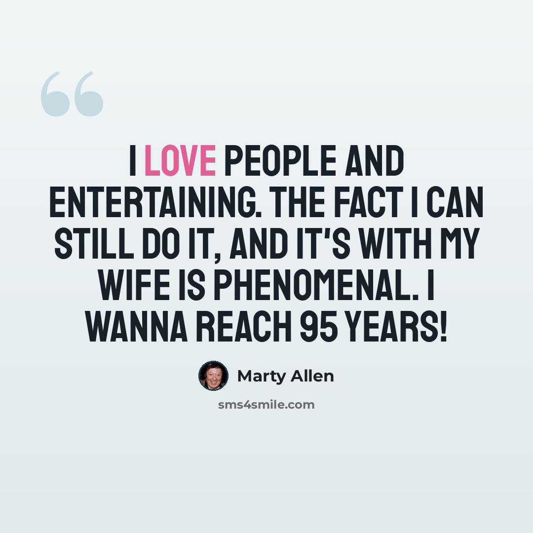 “I love people and entertaining. The fact I can still do it, and it's with my wife is phenomenal. I wanna reach 95 years!” quote by Marty Allen