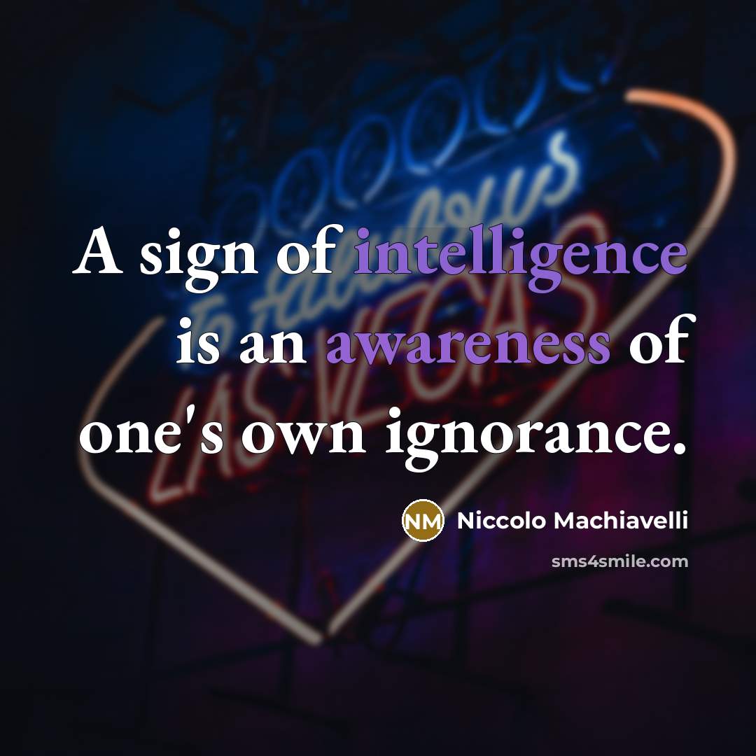 “A sign of intelligence is an awareness of one's own ignorance.” quote by Niccolo Machiavelli