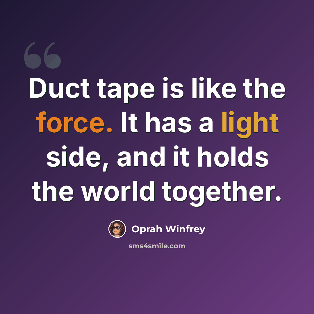 “Duct tape is like the force. It has a light side, and it holds the world together.” quote by Oprah Winfrey