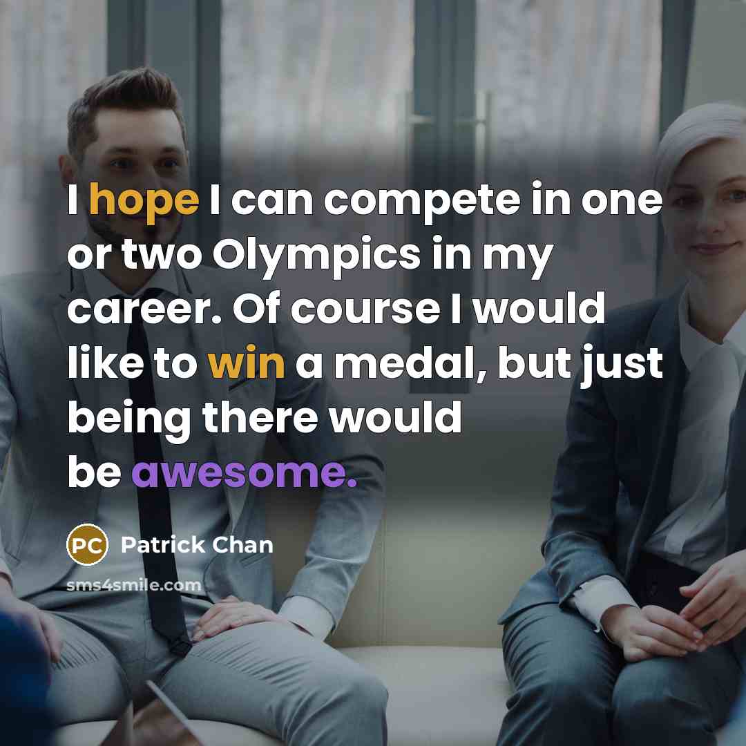 “I hope I can compete in one or two Olympics in my career. Of course I would like to win a medal, but just being there would be awesome.” quote by Patrick Chan