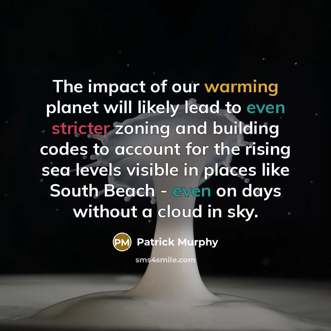 “The impact of our warming planet will likely lead to even stricter zoning and building codes to account for the rising sea levels visible in places like South Beach - even on days without a cloud in sky.” quote by Patrick Murphy