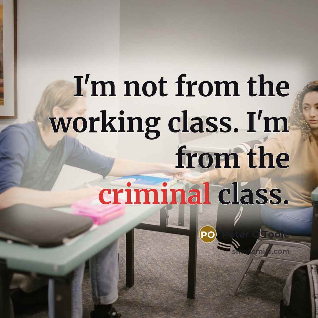 “I'm not from the working class. I'm from the criminal class.” quote by Peter O'Toole