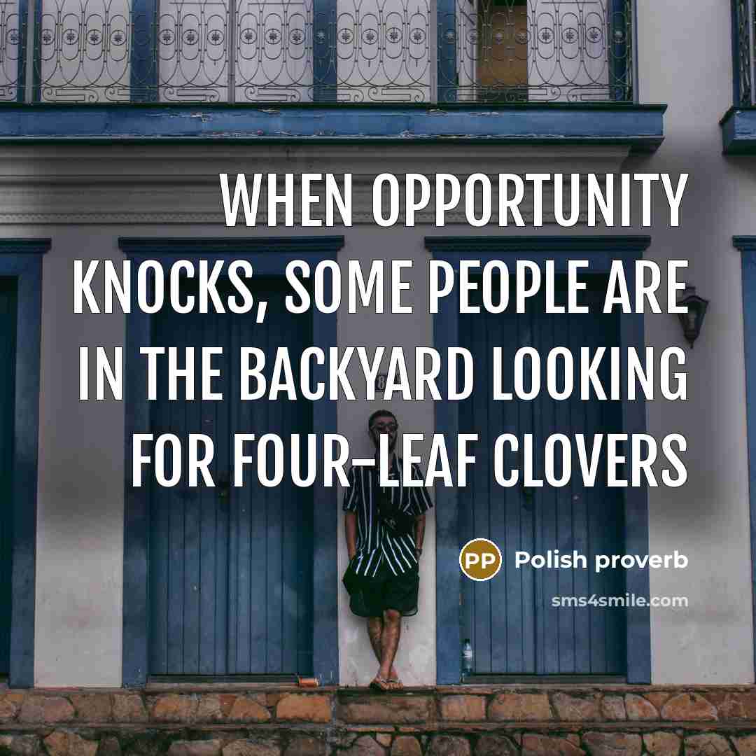“When opportunity knocks, some people are in the backyard looking for four-leaf clovers” quote by Polish Proverb
