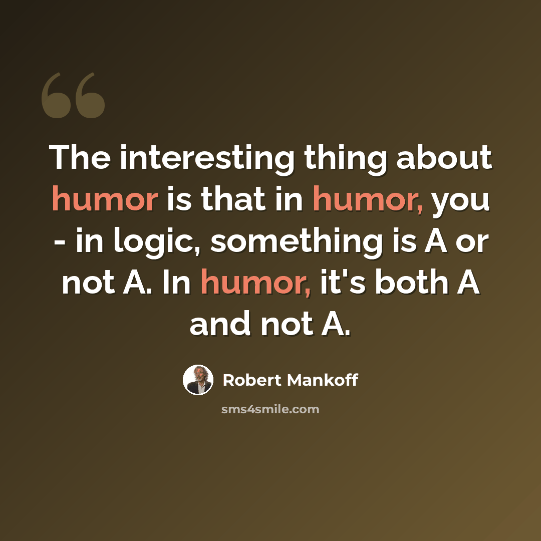 “The interesting thing about humor is that in humor, you - in logic, something is A or not A. In humor, it's both A and not A.” quote by Robert Mankoff