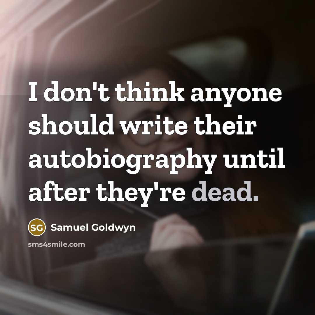 “I don't think anyone should write their autobiography until after they're dead.” quote by Samuel Goldwyn
