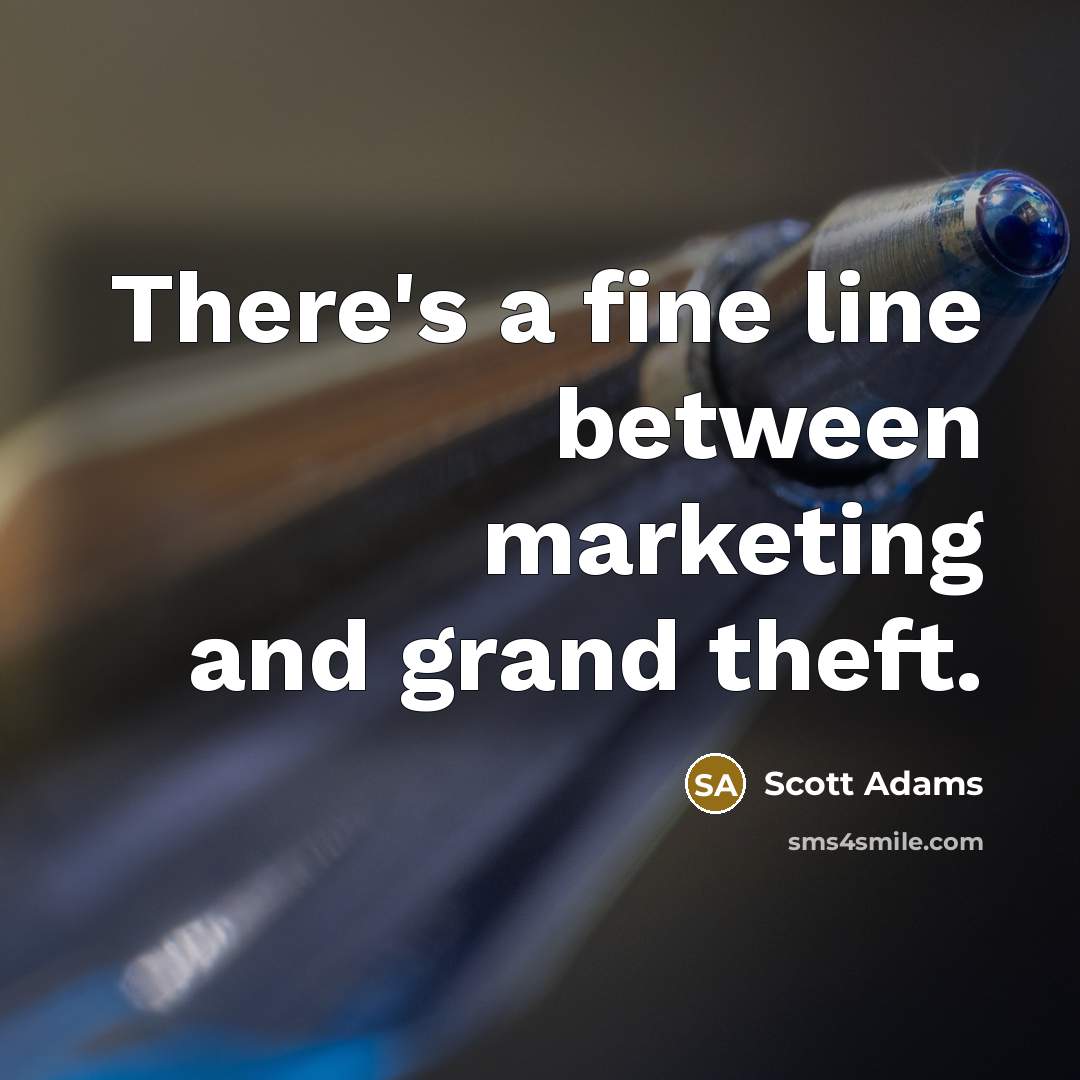“There's a fine line between marketing and grand theft.” quote by Scott Adams
