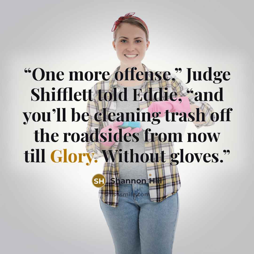 “One more offense,” Judge Shifflett told Eddie, “and you’ll be cleaning trash off the roadsides from now till Glory. Without gloves.” quote by Shannon Hill