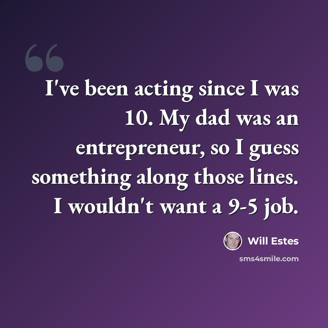 “I've been acting since I was 10. My dad was an entrepreneur, so I guess something along those lines. I wouldn't want a 9-5 job.” quote by Will Estes