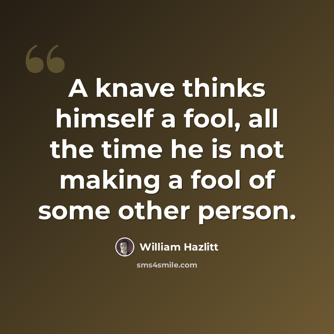 “A knave thinks himself a fool, all the time he is not making a fool of some other person.” quote by William Hazlitt