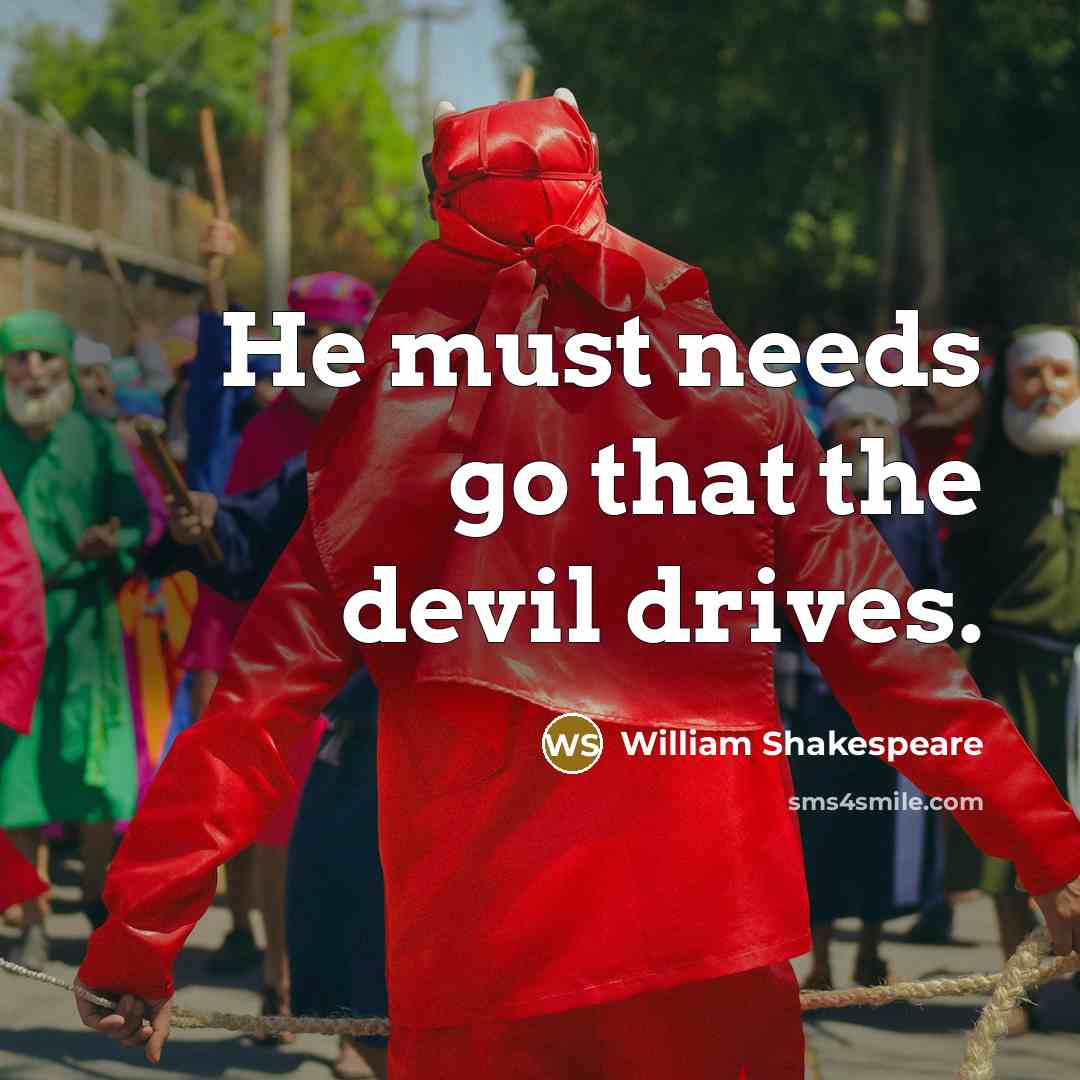 “He must needs go that the devil drives.” quote by William Shakespeare