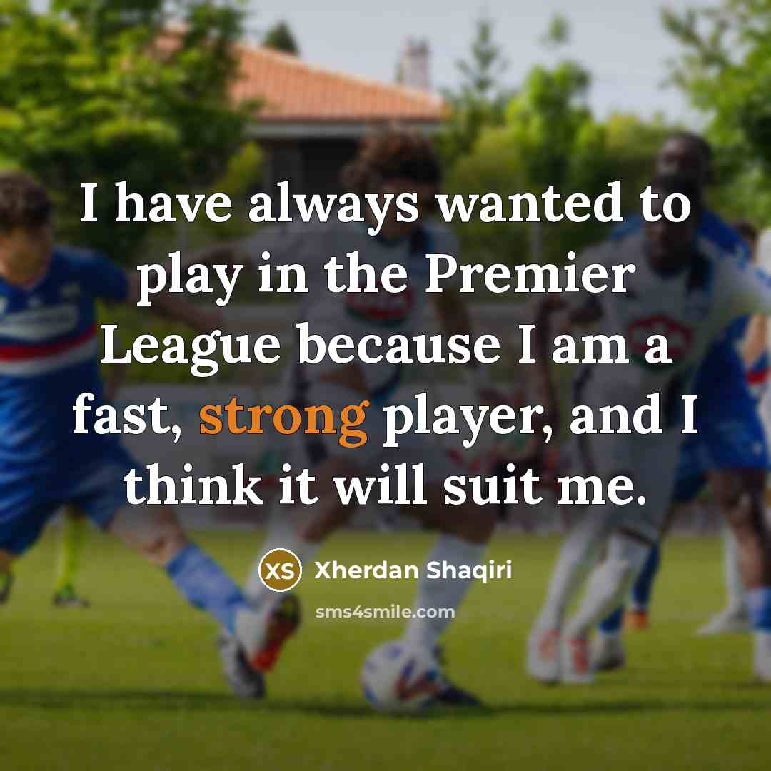 “I have always wanted to play in the Premier League because I am a fast, strong player, and I think it will suit me.” quote by Xherdan Shaqiri