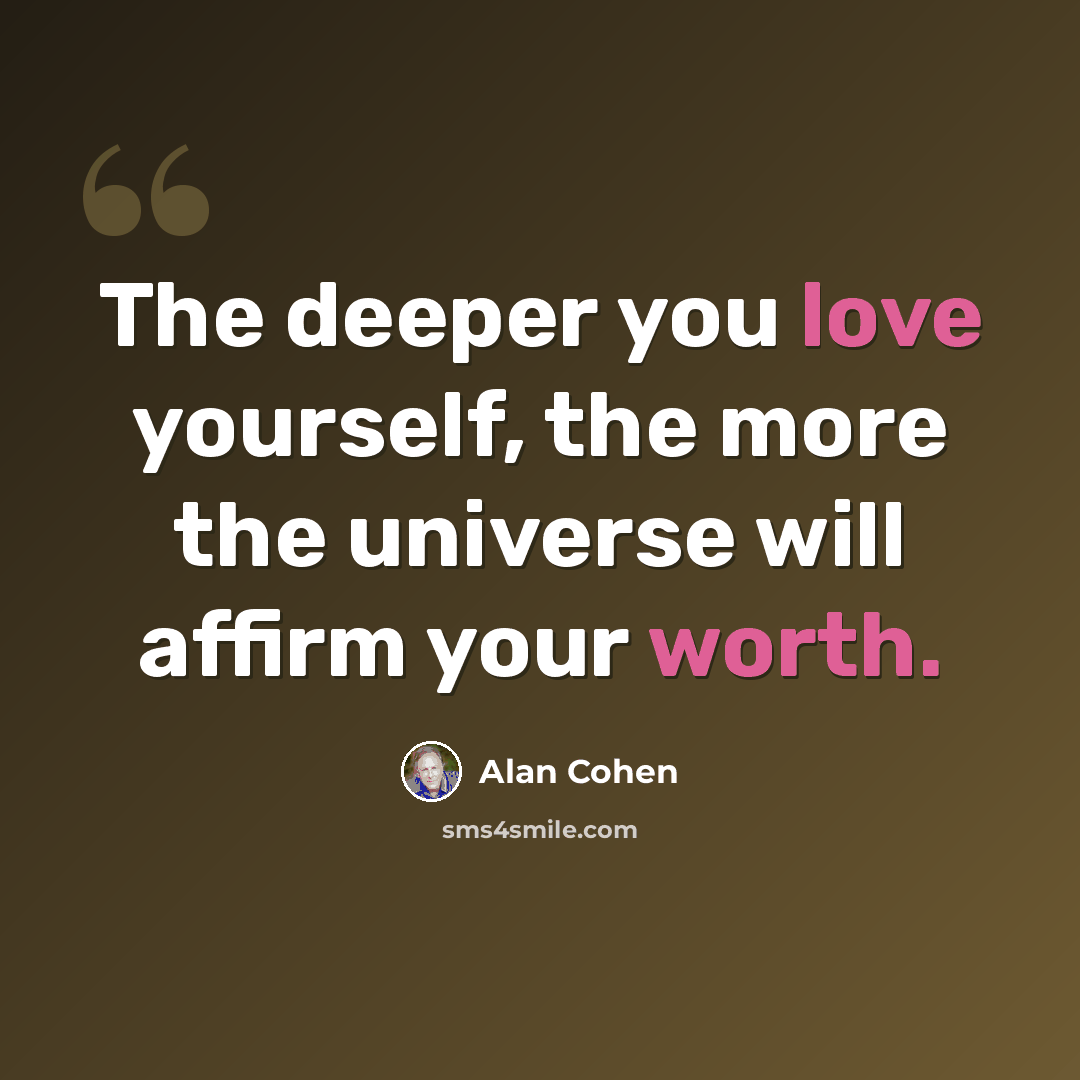 “The deeper you love yourself, the more the universe will affirm your worth.” quote by Alan Cohen