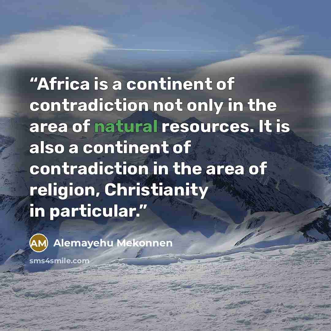 “Africa is a continent of contradiction not only in the area of natural resources. It is also a continent of contradiction in the area of religion, Christianity in particular.” quote by Alemayehu Mekonnen