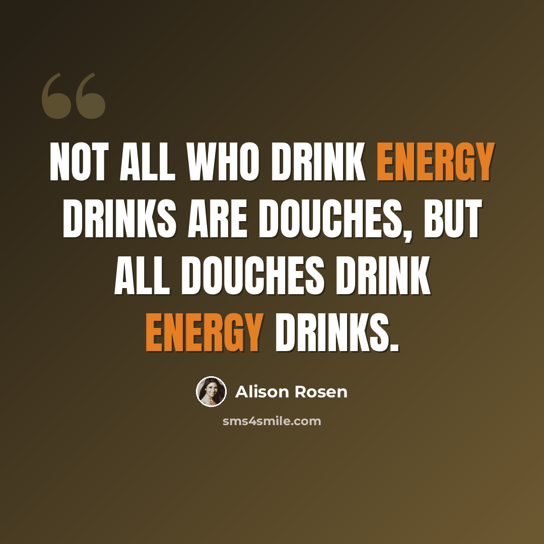 “Not all who drink energy drinks are douches, but all douches drink energy drinks.” quote by Alison Rosen