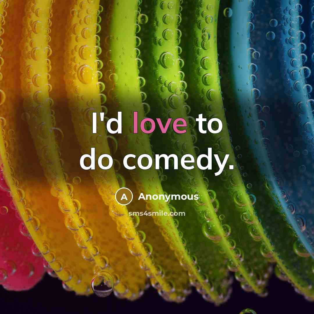 “I'd love to do comedy.” quote by Anonymous