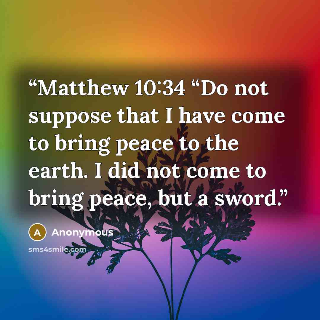 “Matthew 10:34 “Do not suppose that I have come to bring peace to the earth. I did not come to bring peace, but a sword.” quote by Anonymous