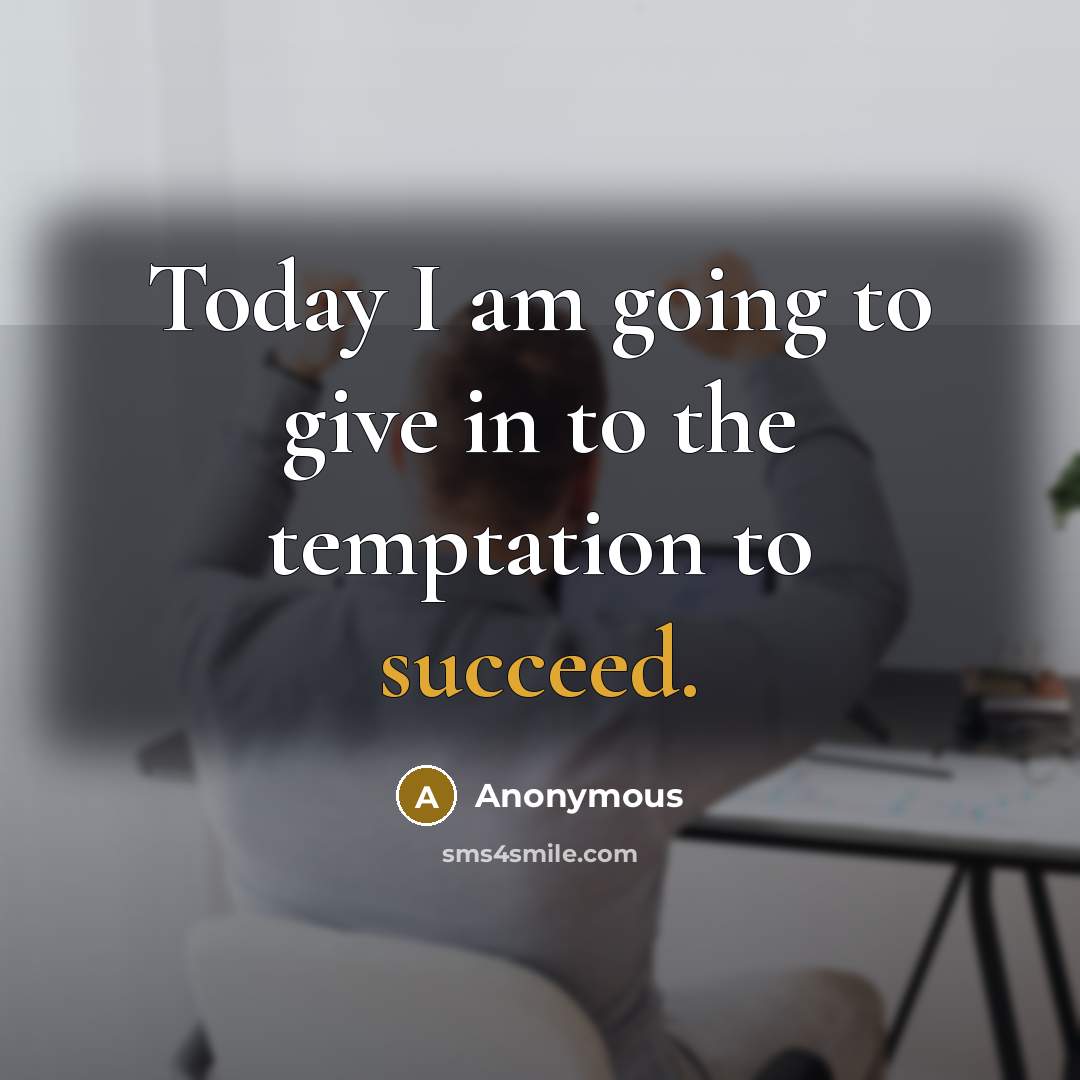 “Today I am going to give in to the temptation to succeed.” quote by Anonymous