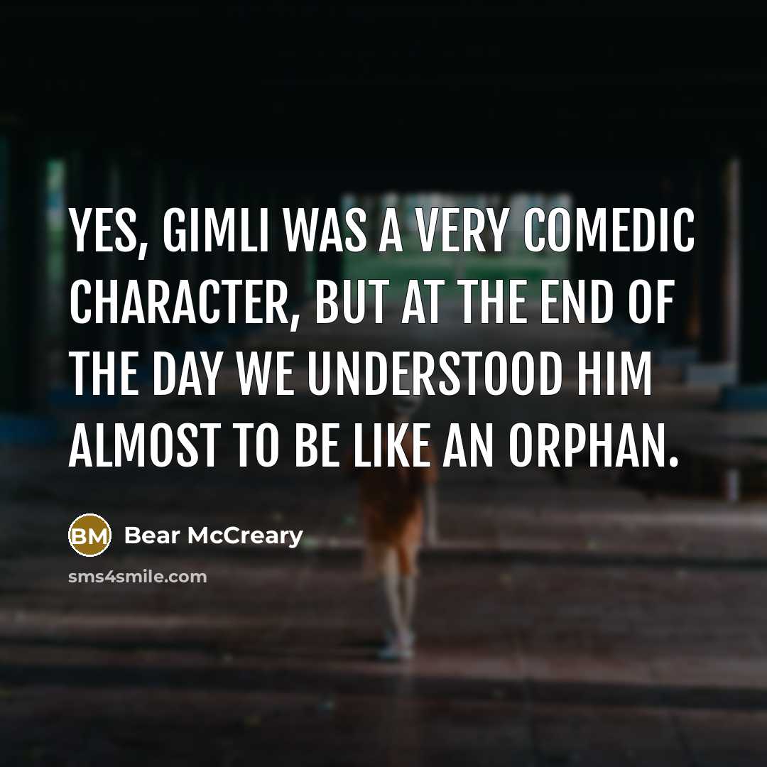 “Yes, Gimli was a very comedic character, but at the end of the day we understood him almost to be like an orphan.” quote by Bear McCreary
