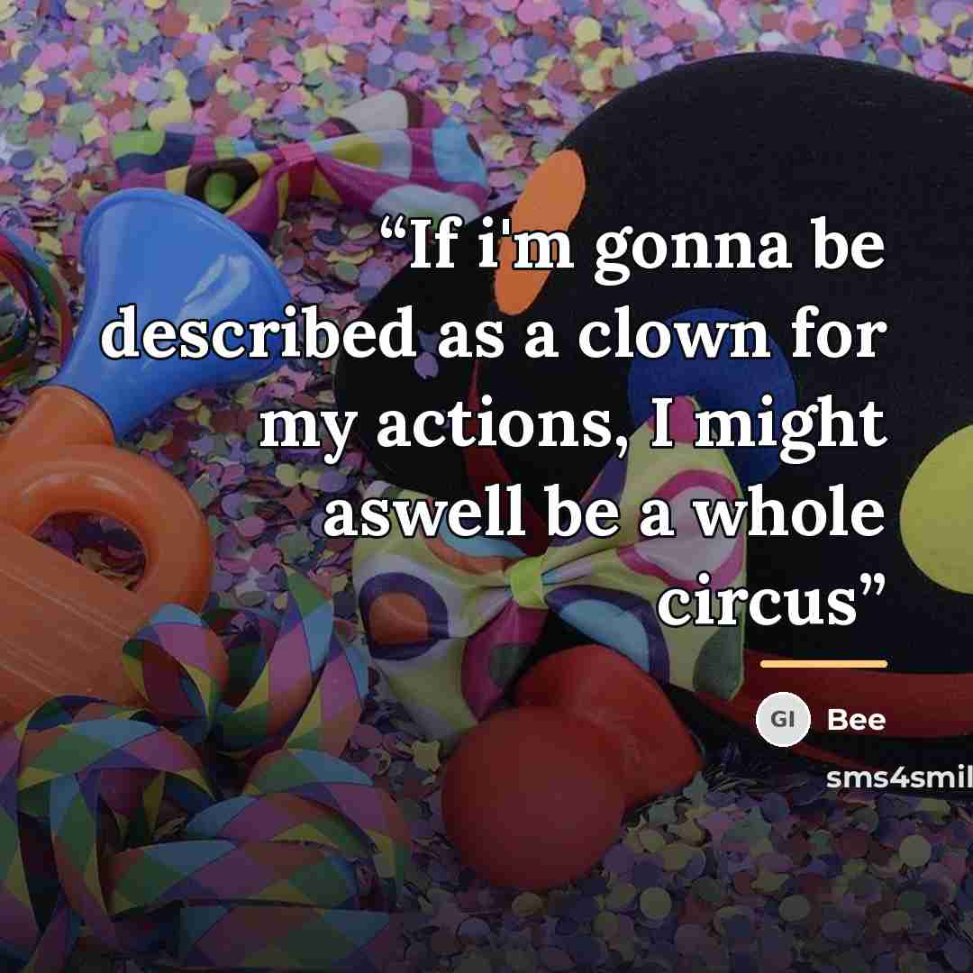 “If i'm gonna be described as a clown for my actions, I might aswell be a whole circus” quote by Bee