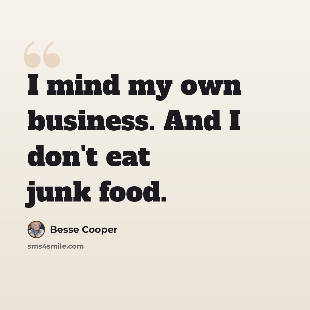 “I mind my own business. And I don't eat junk food.” quote by Besse Cooper