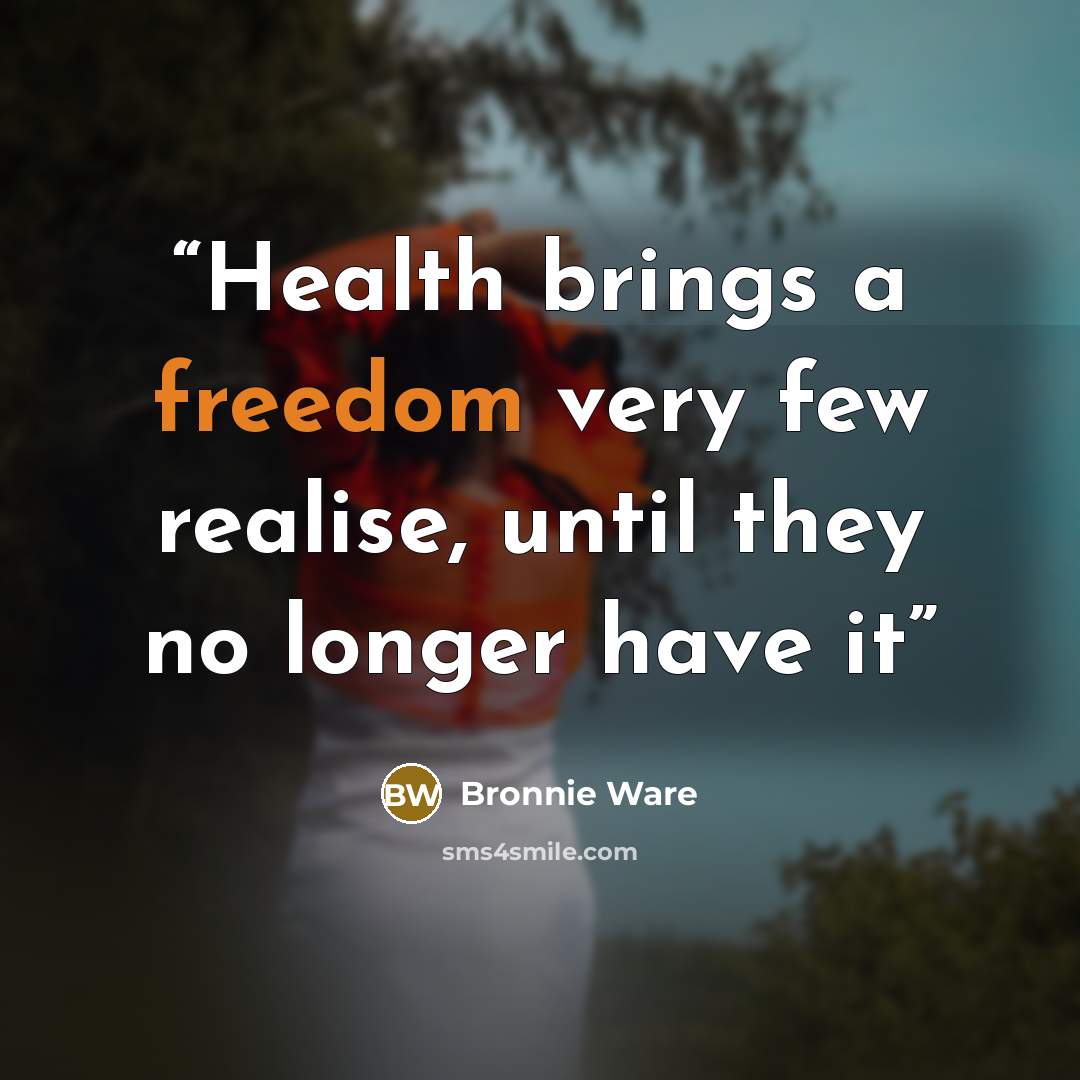 “Health brings a freedom very few realise, until they no longer have it” quote by Bronnie Ware