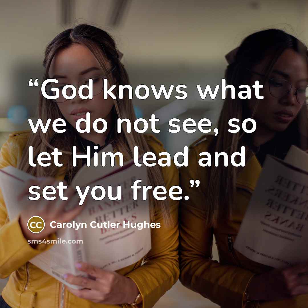 “God knows what we do not see, so let Him lead and set you free.” quote by Carolyn Cutler Hughes