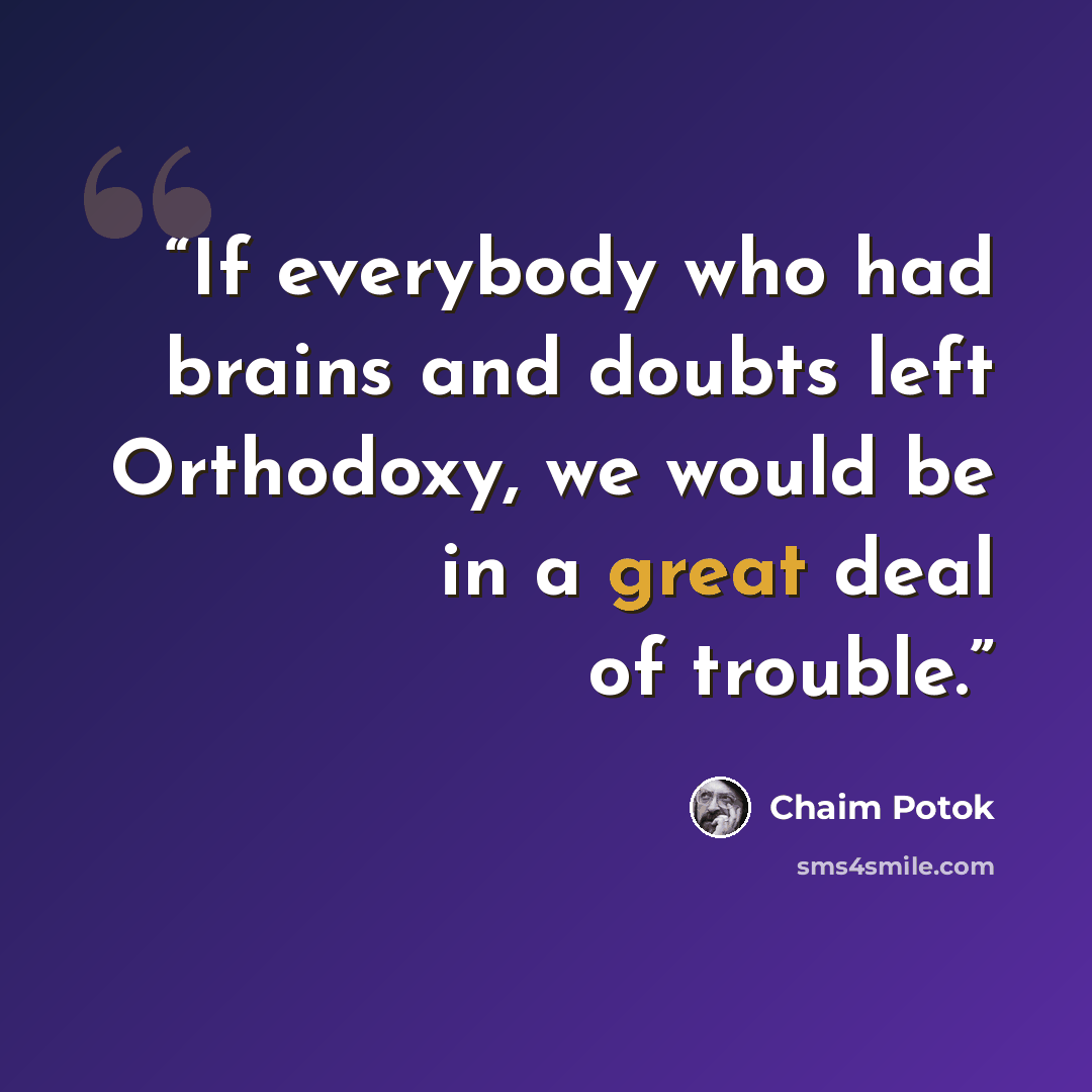 “If everybody who had brains and doubts left Orthodoxy, we would be in a great deal of trouble.” quote by Chaim Potok