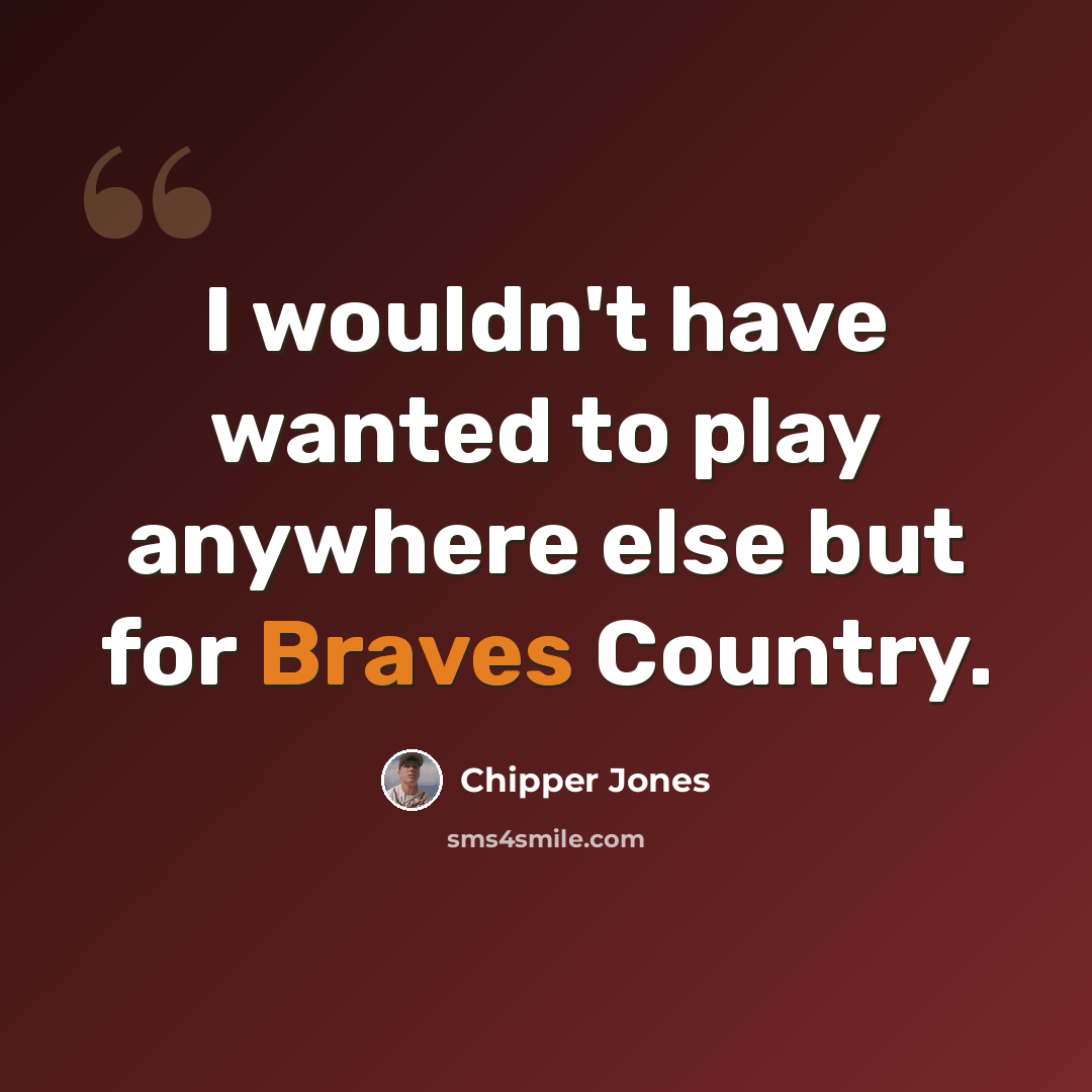 “I wouldn't have wanted to play anywhere else but for Braves Country.” quote by Chipper Jones
