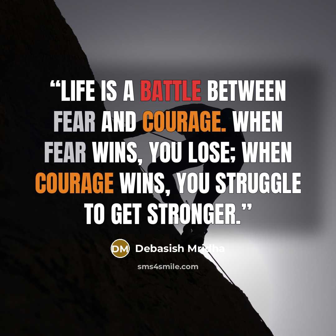 “Life is a battle between fear and courage. When fear wins, you lose; when courage wins, you struggle to get stronger.” quote by Debasish Mridha