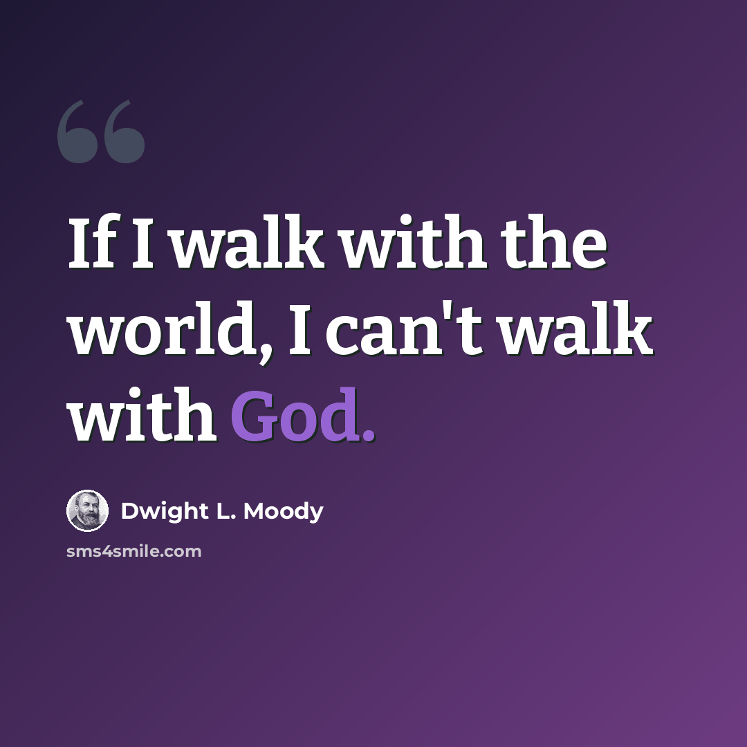 “If I walk with the world, I can't walk with God.” quote by Dwight L. Moody