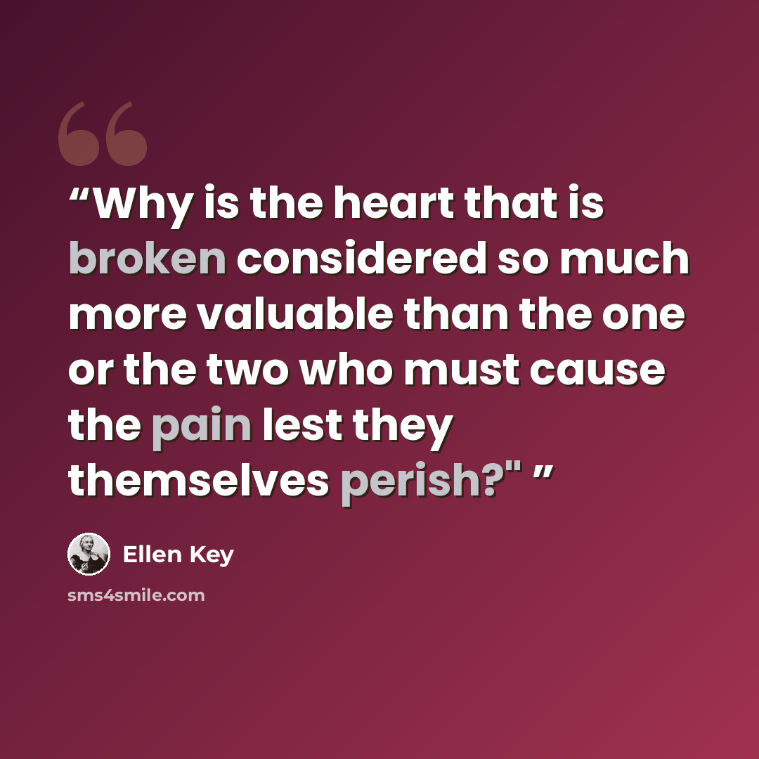 “Why is the heart that is broken considered so much more valuable than the one or the two who must cause the pain lest they themselves perish?"” quote by Ellen Key