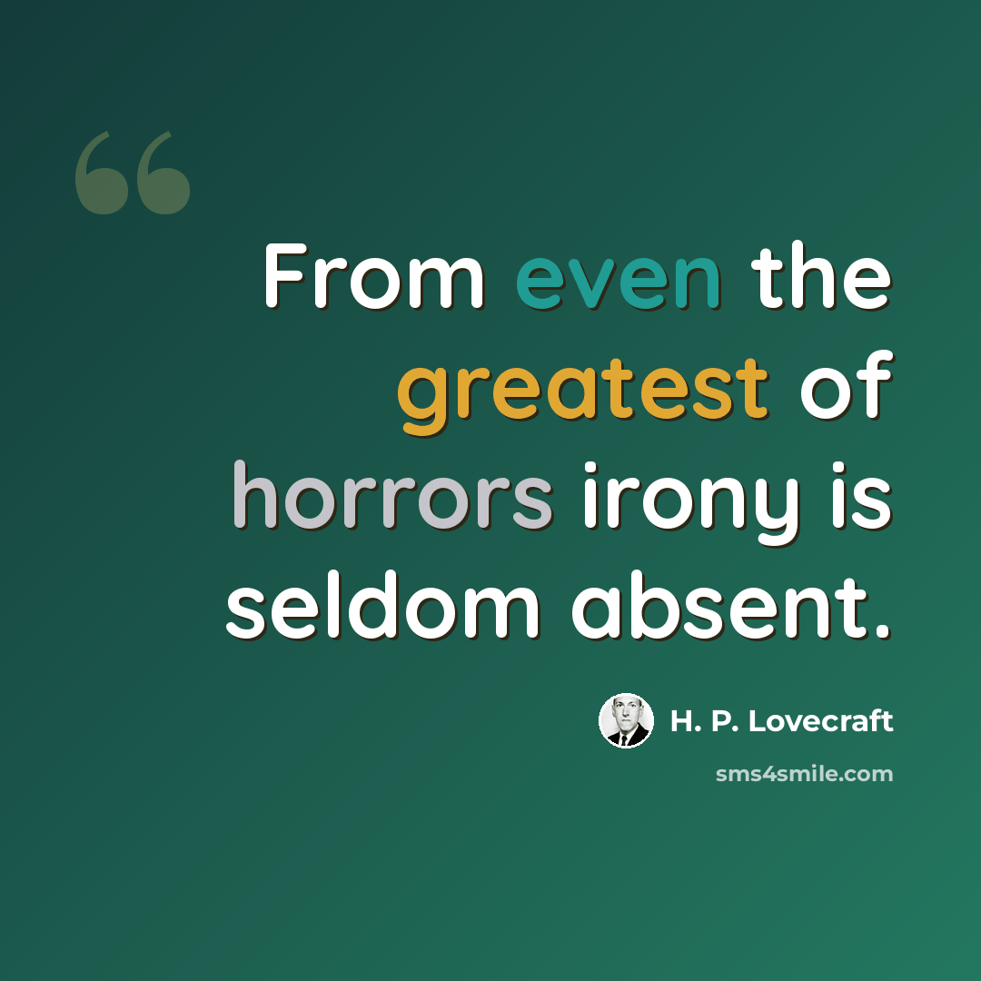 “From even the greatest of horrors irony is seldom absent.” quote by H. P. Lovecraft