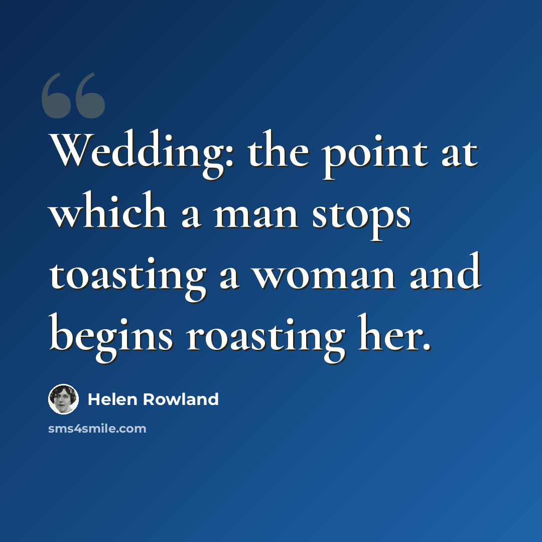 “Wedding: the point at which a man stops toasting a woman and begins roasting her.” quote by Helen Rowland