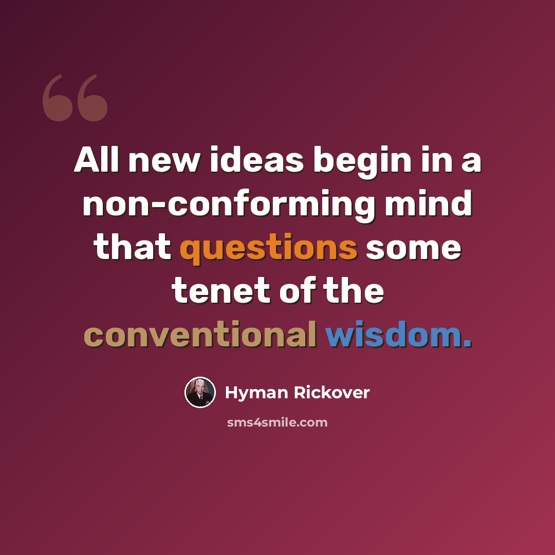 “All new ideas begin in a non-conforming mind that questions some tenet of the conventional wisdom.” quote by Hyman Rickover