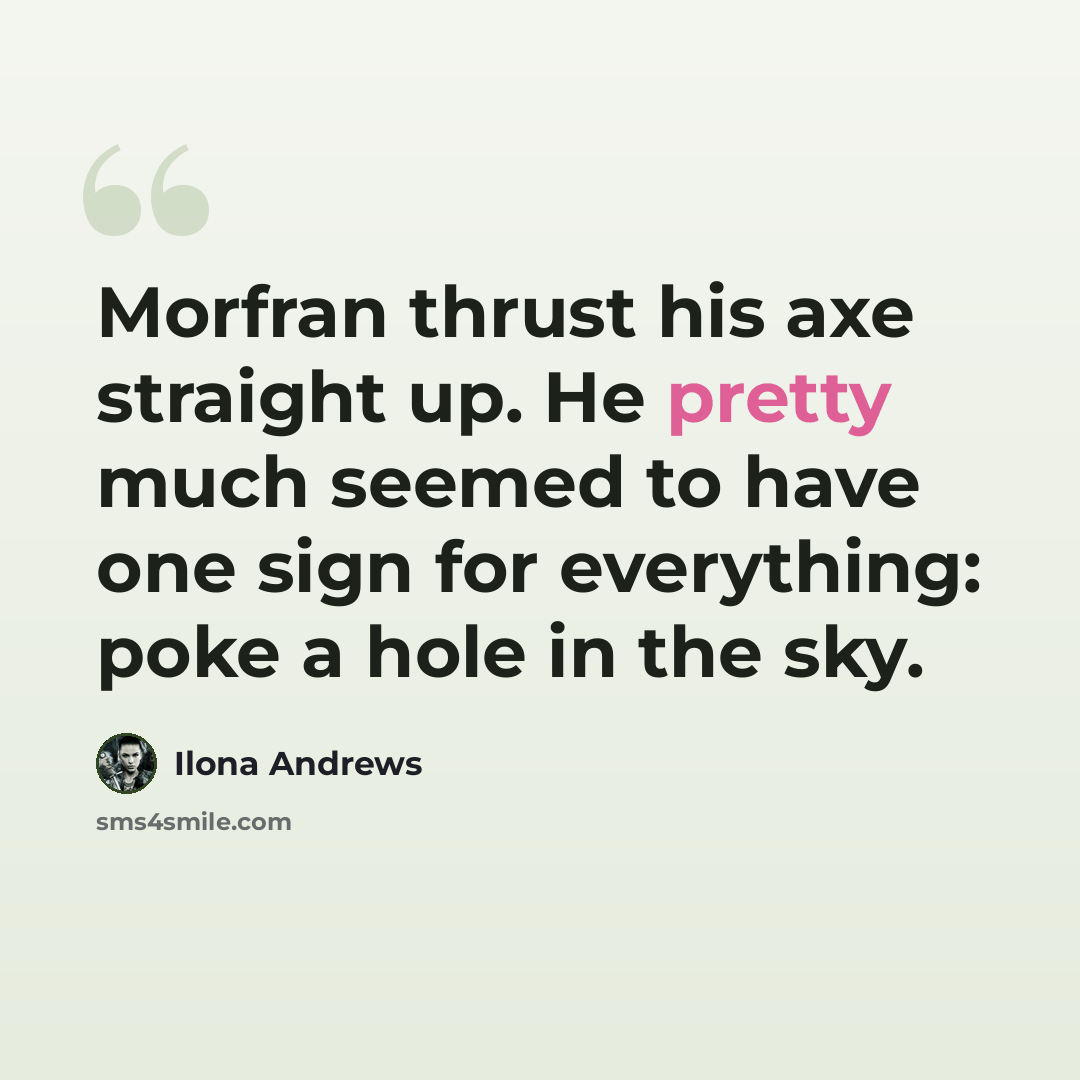 “Morfran thrust his axe straight up. He pretty much seemed to have one sign for everything: poke a hole in the sky.” quote by Ilona Andrews