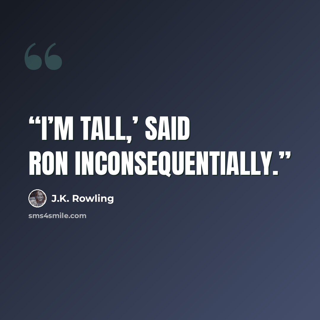 “I’m tall,’ said Ron inconsequentially.” quote by J.K. Rowling
