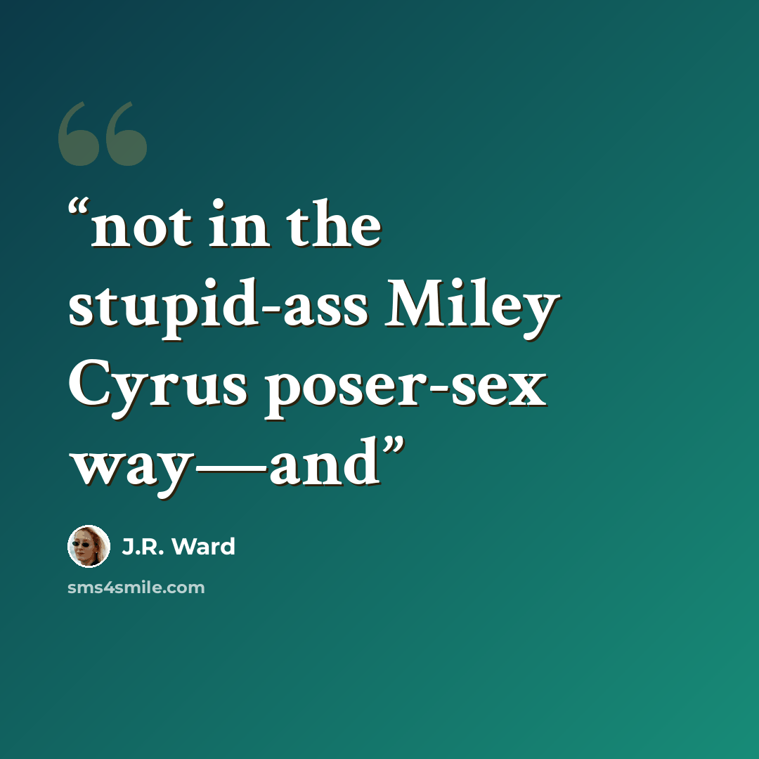 “not in the stupid-ass Miley Cyrus poser-sex way—and” quote by J.R. Ward