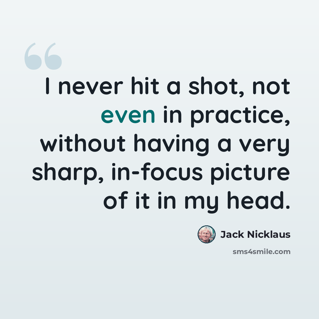 “I never hit a shot, not even in practice, without having a very sharp, in-focus picture of it in my head.” quote by Jack Nicklaus